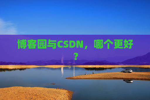 博客园与CSDN，哪个更好？